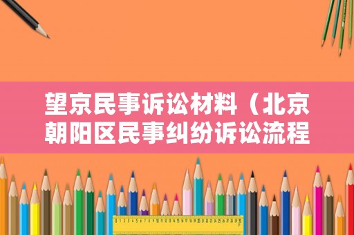 望京民事訴訟材料（北京朝陽區民事糾紛訴訟流程）