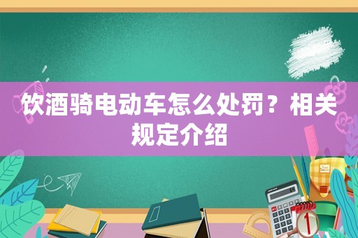 飲酒騎電動車怎么處罰？相關規定介紹
