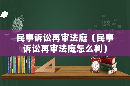 民事訴訟再審法庭（民事訴訟再審法庭怎么判）