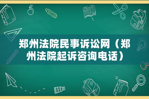 鄭州法院民事訴訟網(wǎng)（鄭州法院起訴咨詢電話）