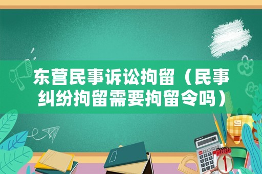 東營民事訴訟拘留（民事糾紛拘留需要拘留令嗎）