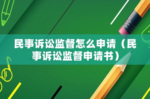 民事訴訟監督怎么申請（民事訴訟監督申請書）