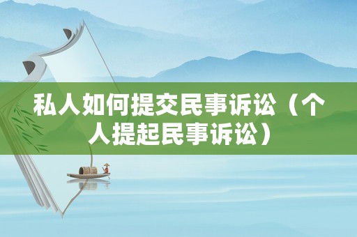 私人如何提交民事訴訟（個人提起民事訴訟）