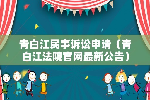 青白江民事訴訟申請（青白江法院官網最新公告）