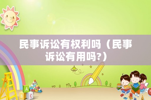 民事訴訟有權利嗎（民事訴訟有用嗎?）