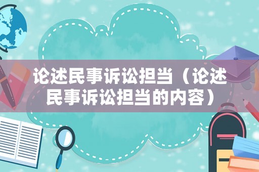 論述民事訴訟擔(dān)當(dāng)（論述民事訴訟擔(dān)當(dāng)?shù)膬?nèi)容）