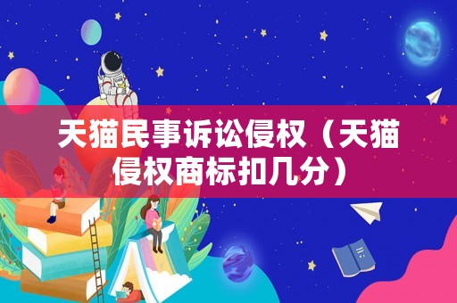 天貓民事訴訟侵權(quán)（天貓侵權(quán)商標(biāo)扣幾分）
