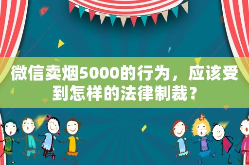 微信賣煙5000的行為，應該受到怎樣的法律制裁？