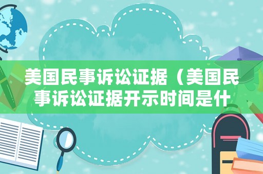 美國民事訴訟證據（美國民事訴訟證據開示時間是什么意思）