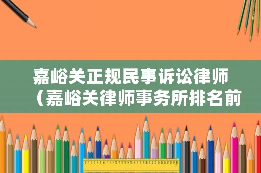 嘉峪關(guān)正規(guī)民事訴訟律師（嘉峪關(guān)律師事務(wù)所排名前十位）