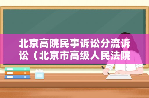 北京高院民事訴訟分流訴訟（北京市高級(jí)人民法院關(guān)于民事訴訟管轄若干問題的規(guī)定）