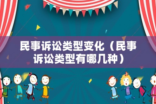 民事訴訟類型變化（民事訴訟類型有哪幾種）