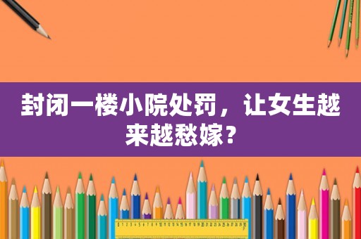 封閉一樓小院處罰，讓女生越來越愁嫁？