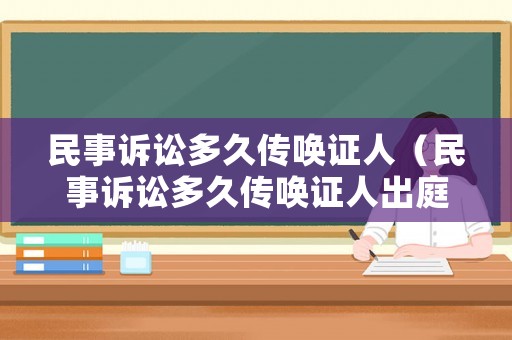 民事訴訟多久傳喚證人（民事訴訟多久傳喚證人出庭）