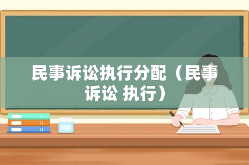 民事訴訟執(zhí)行分配（民事訴訟 執(zhí)行）