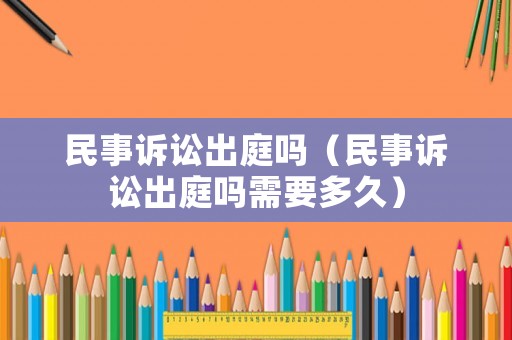 民事訴訟出庭嗎（民事訴訟出庭嗎需要多久）