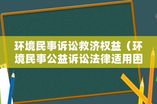 環境民事訴訟救濟權益（環境民事公益訴訟法律適用困境及其破解）