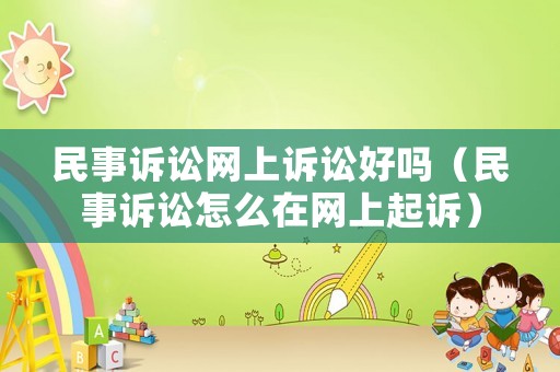 民事訴訟網上訴訟好嗎（民事訴訟怎么在網上起訴）