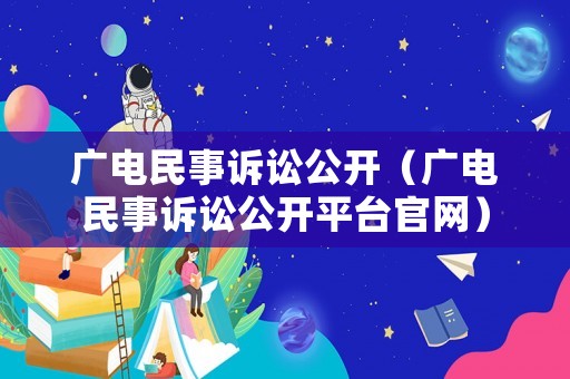 廣電民事訴訟公開（廣電民事訴訟公開平臺官網）