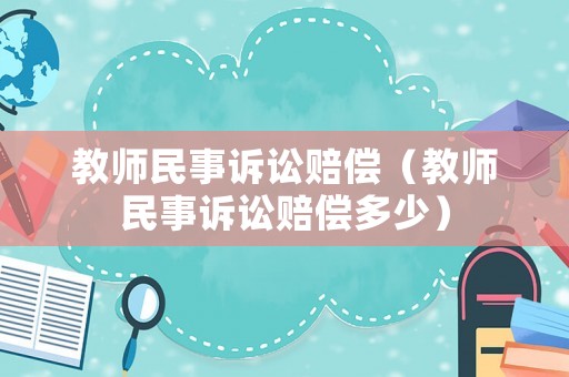 教師民事訴訟賠償（教師民事訴訟賠償多少）
