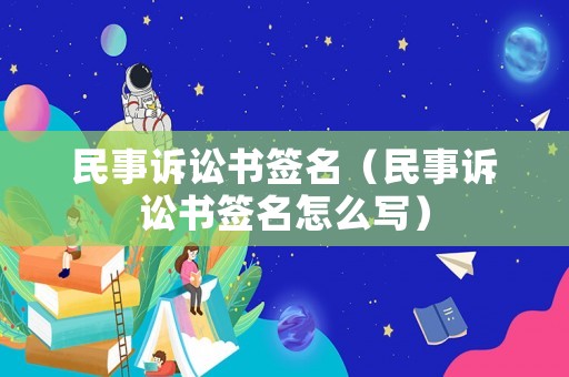 民事訴訟書簽名（民事訴訟書簽名怎么寫）