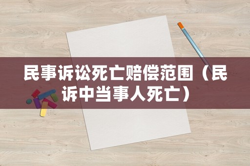 民事訴訟死亡賠償范圍（民訴中當(dāng)事人死亡）