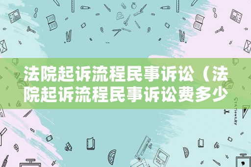 法院起訴流程民事訴訟（法院起訴流程民事訴訟費多少）