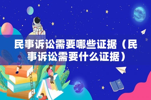 民事訴訟需要哪些證據(jù)（民事訴訟需要什么證據(jù)）