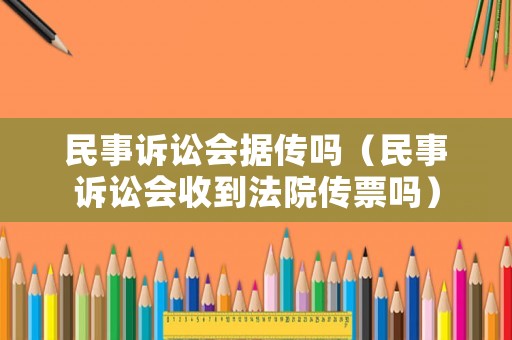 民事訴訟會據(jù)傳嗎（民事訴訟會收到法院傳票嗎）
