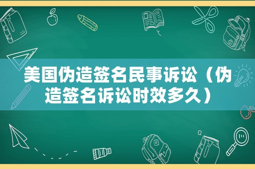 美國偽造簽名民事訴訟（偽造簽名訴訟時效多久）