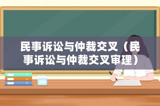 民事訴訟與仲裁交叉（民事訴訟與仲裁交叉審理）