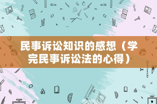民事訴訟知識的感想（學完民事訴訟法的心得）