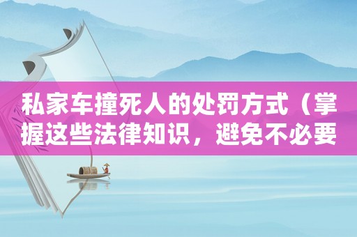 私家車撞死人的處罰方式（掌握這些法律知識(shí)，避免不必要的麻煩）