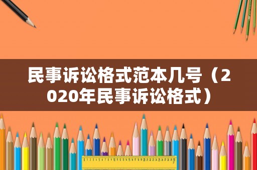 民事訴訟格式范本幾號（2020年民事訴訟格式）