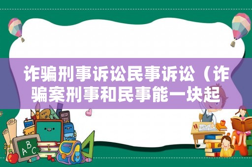 詐騙刑事訴訟民事訴訟（詐騙案刑事和民事能一塊起訴嗎）