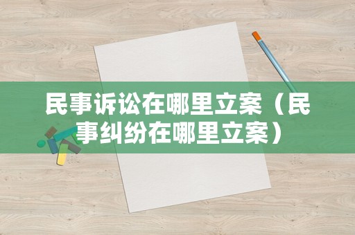 民事訴訟在哪里立案（民事糾紛在哪里立案）