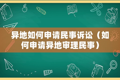 異地如何申請民事訴訟（如何申請異地審理民事）