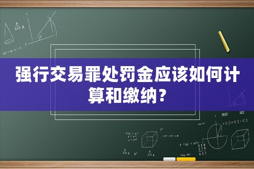 強行交易罪處罰金應該如何計算和繳納？