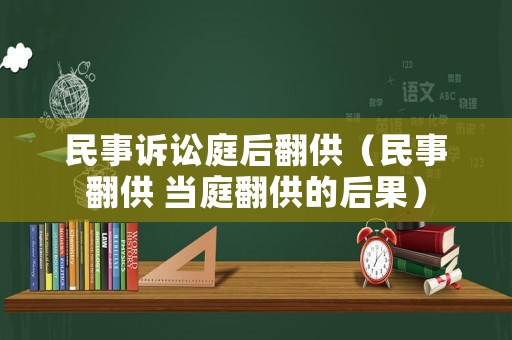 民事訴訟庭后翻供（民事翻供 當庭翻供的后果）
