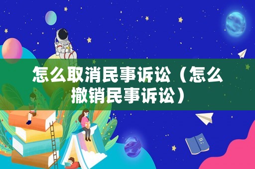 怎么取消民事訴訟（怎么撤銷民事訴訟）