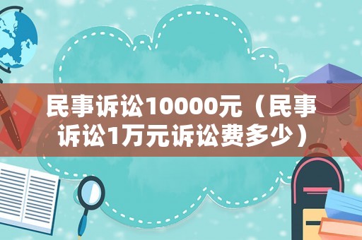 民事訴訟10000元（民事訴訟1萬元訴訟費多少）