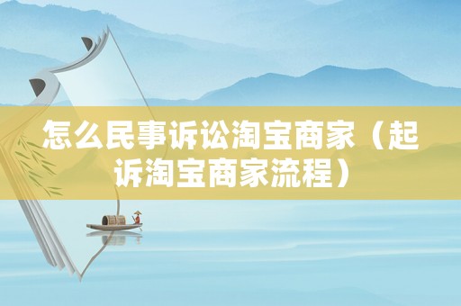 怎么民事訴訟淘寶商家（起訴淘寶商家流程）