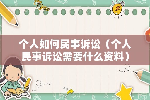 個人如何民事訴訟（個人民事訴訟需要什么資料）