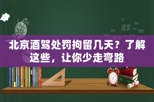 北京酒駕處罰拘留幾天？了解這些，讓你少走彎路