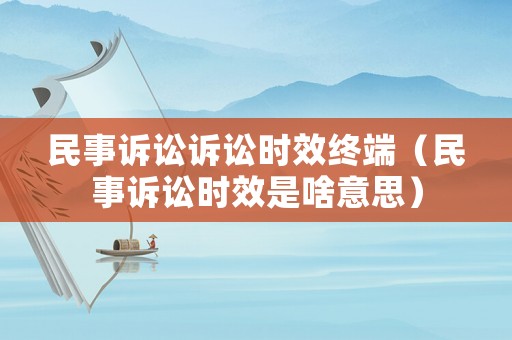 民事訴訟訴訟時效終端（民事訴訟時效是啥意思）