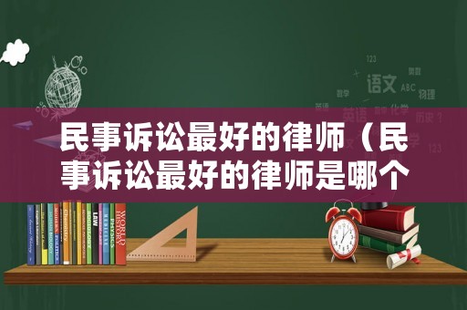 民事訴訟最好的律師（民事訴訟最好的律師是哪個(gè)）