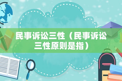 民事訴訟三性（民事訴訟三性原則是指）