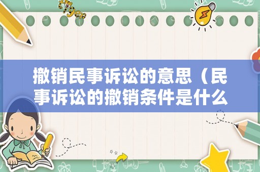 撤銷民事訴訟的意思（民事訴訟的撤銷條件是什么）