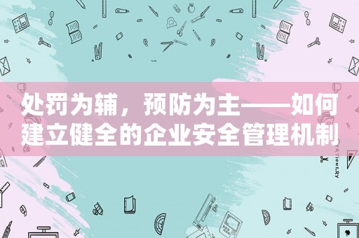 處罰為輔，預(yù)防為主——如何建立健全的企業(yè)安全管理機(jī)制？