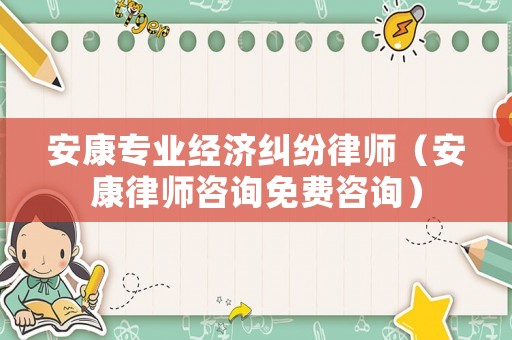 安康專業經濟糾紛律師（安康律師咨詢免費咨詢）